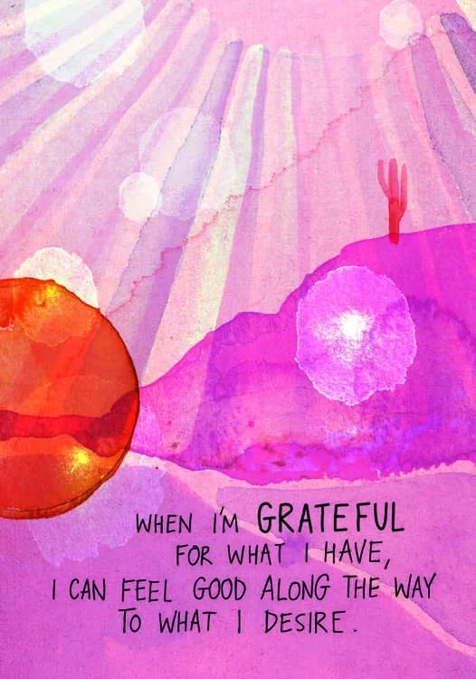 When I'm grateful for what I have, I can feel good along the way to what I desire.