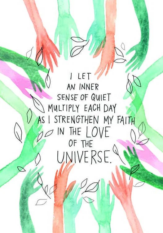 I let an inner sense of quiet multiply each day as I strengthen my faith in the love of the universe.