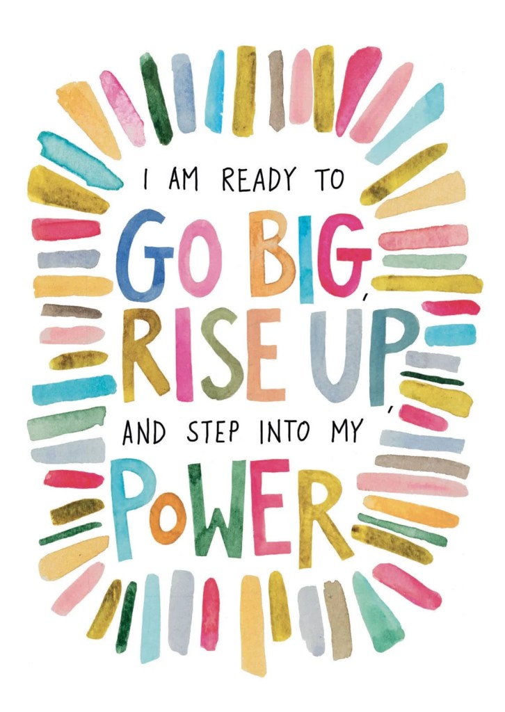I am ready to go big, rise up, and step into my power