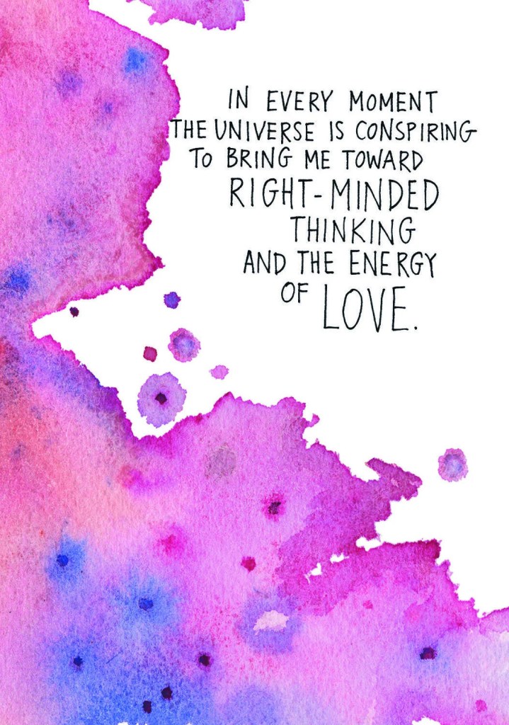 In every moment the universe is conspiring to bring me toward right-minded thinking and the energy of love.