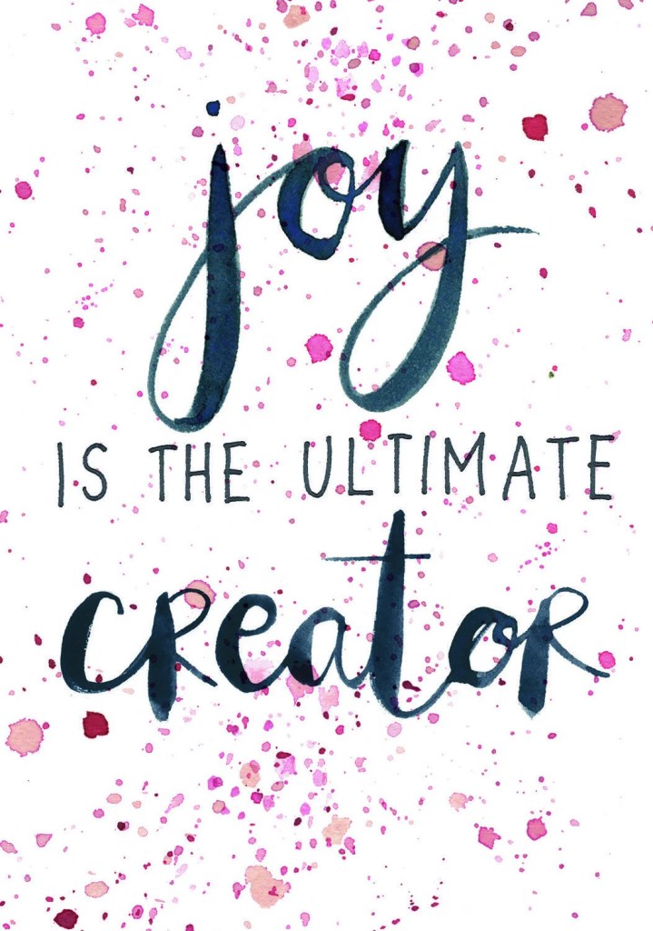 Joy is the ultimate creator.