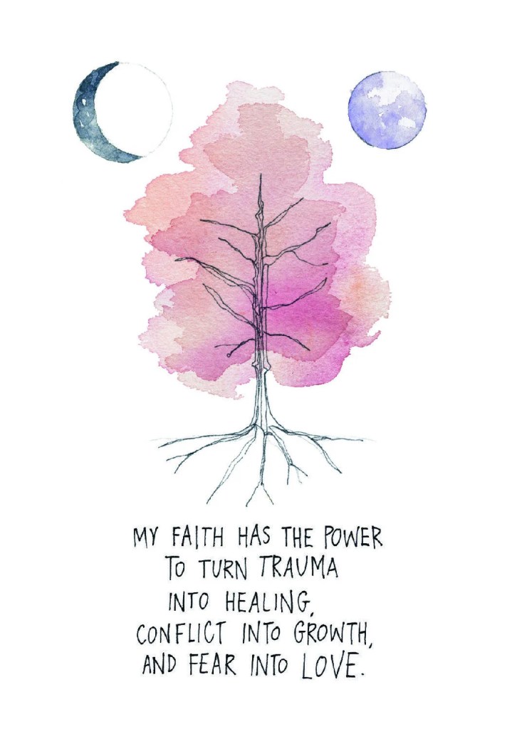 My faith has the power to turn trauma into healing, conflict into growth, and fear into love.
